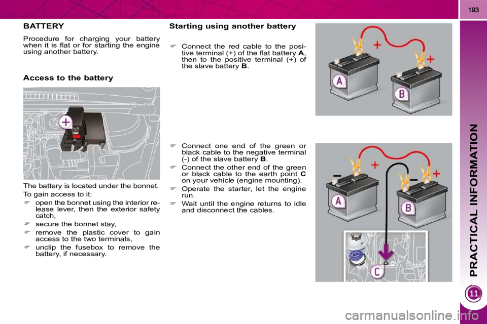 PEUGEOT 5008 2010  Owners Manual PRACTICAL INFORMATION
BATTERY 
 Procedure  for  charging  your  battery  
�w�h�e�n�  �i�t�  �i�s�  �ﬂ� �a�t�  �o�r�  �f�o�r�  �s�t�a�r�t�i�n�g�  �t�h�e�  �e�n�g�i�n�e� 
using another battery.  
  Ac