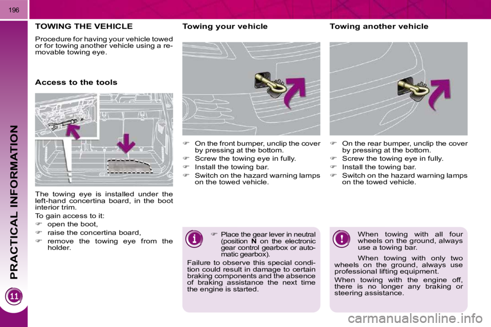 PEUGEOT 5008 2010  Owners Manual PRACTICAL INFORMATION
196
TOWING THE VEHICLE 
 Procedure for having your vehicle towed  
or for towing another vehicle using a re-
movable towing eye.  
      Access to the tools   Towing your vehicle