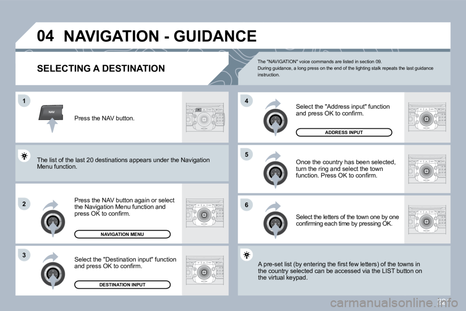 PEUGEOT 5008 2010  Owners Manual 221
NAV
�0�4
�1
�2
�3
�6
�5
�4
� �N�A�V�I�G�A�T�I�O�N� �-� �G�U�I�D�A�N�C�E� 
SELECTING A DESTINATION 
  Press the NAV button again or select the Navigation Menu function and �p�r�e�s�s� �O�K� �t�o� �