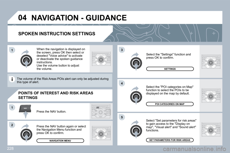 PEUGEOT 5008 2010  Owners Manual 228
�0�4
�5
�3
�4
NAV�1
�2
�1
  SPOKEN INSTRUCTION SETTINGS 
  Select "Set parameters for risk areas" to gain access to the "Display on map", "Visual alert" and "Sound alert" functions. 
  Select the 