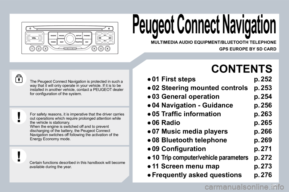 PEUGEOT 5008 2010  Owners Manual 251
  The Peugeot Connect Navigation is protected in such a way that it will only operate in your vehicle. If it is to be installed in another vehicle, contact a PEUGEOT dea ler �f�o�r� �c�o�n�ﬁ� �g