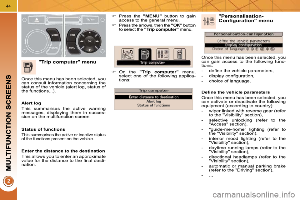 PEUGEOT 5008 2010  Owners Manual 44
  "Trip computer" menu 
   
�    Press  the    "MENU"   button  to  gain 
access to the general menu. 
  
�   
Press the arrows, then the   "OK"  button 
to select the   "Trip computer"   men