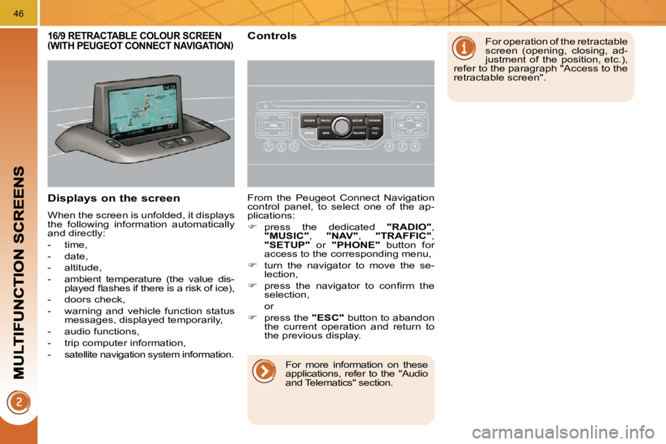 PEUGEOT 5008 2010  Owners Manual 46
  Displays on the screen 
 When the screen is unfolded, it displays  
the  following  information  automatically 
and directly:  
   -   time, 
  -   date, 
  -   altitude, 
  -   ambient  temperat