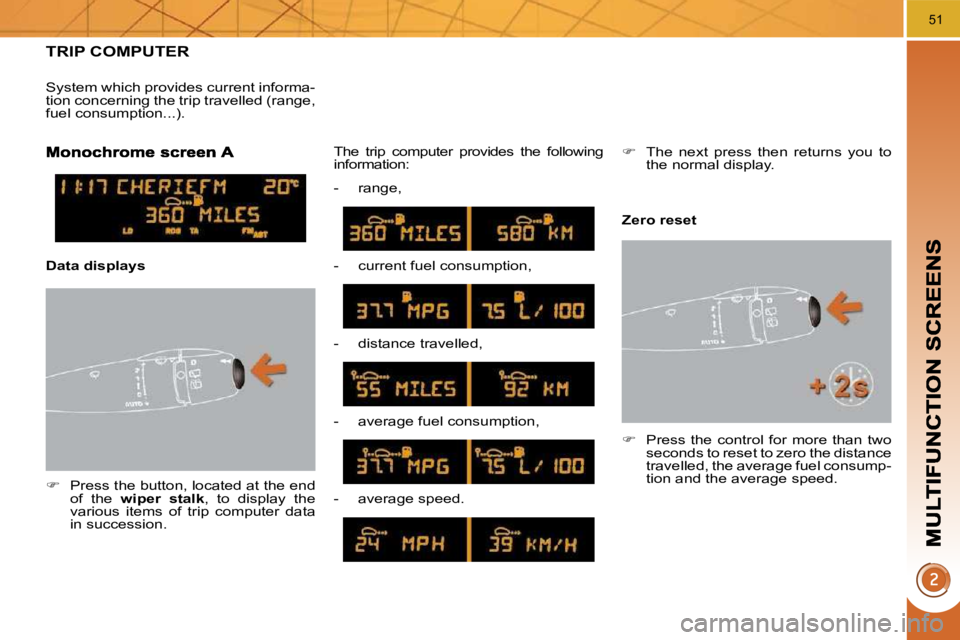 PEUGEOT 5008 2010  Owners Manual 51
TRIP COMPUTER 
   
�    Press the button, located at the end 
of  the    wiper  stalk  ,  to  display  the 
various  items  of  trip  computer  data  
in succession.   The  trip  computer  provi