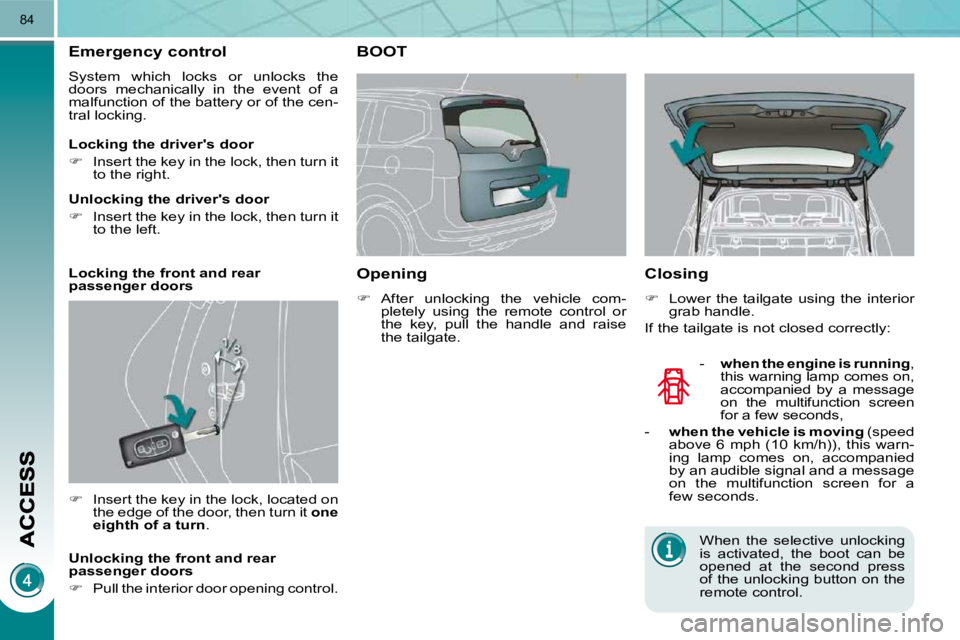 PEUGEOT 5008 2010 Manual Online 84
Emergency control 
 System  which  locks  or  unlocks  the  
doors  mechanically  in  the  event  of  a 
malfunction of the battery or of the cen-
tral locking.  
   
�    Insert the key in the 