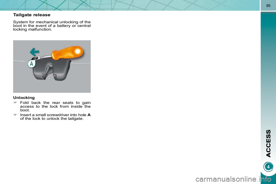 PEUGEOT 5008 2010 Manual Online 85
Tailgate release 
 System for mechanical unlocking of the  
boot in the event of a battery or central 
locking malfunction.  
  Unlocking  
   
�    Fold  back  the  rear  seats  to  gain 
acces