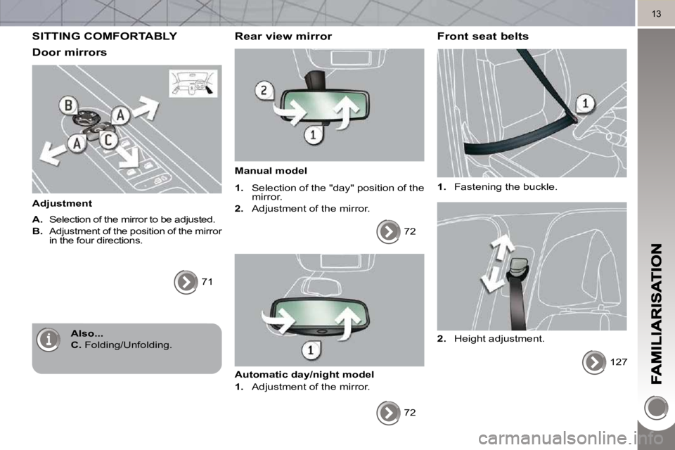 PEUGEOT 5008 2010  Owners Manual 13
 SITTING COMFORTABLY 
  Door mirrors 
  Adjustment  
  
A.    Selection of the mirror to be adjusted. 
  
B.   
Adjustment of the position of the mirror 
in the four directions. 
 71   
  Rear view