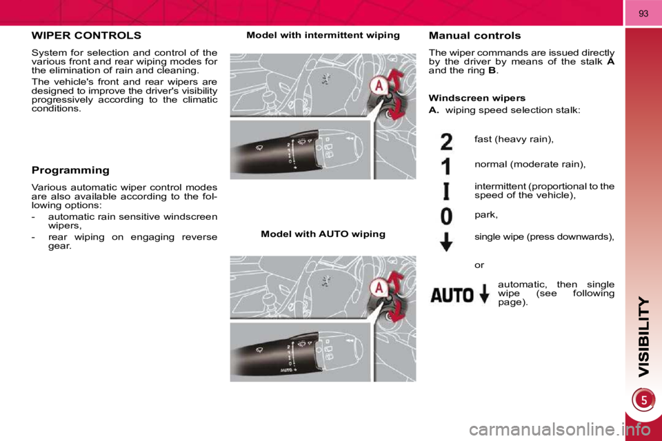 PEUGEOT 5008 2010  Owners Manual 93
WIPER CONTROLS 
 System  for  selection  and  control  of  the  
various front and rear wiping modes for 
the elimination of rain and cleaning.  
 The  vehicles  front  and  rear  wipers  are  
de