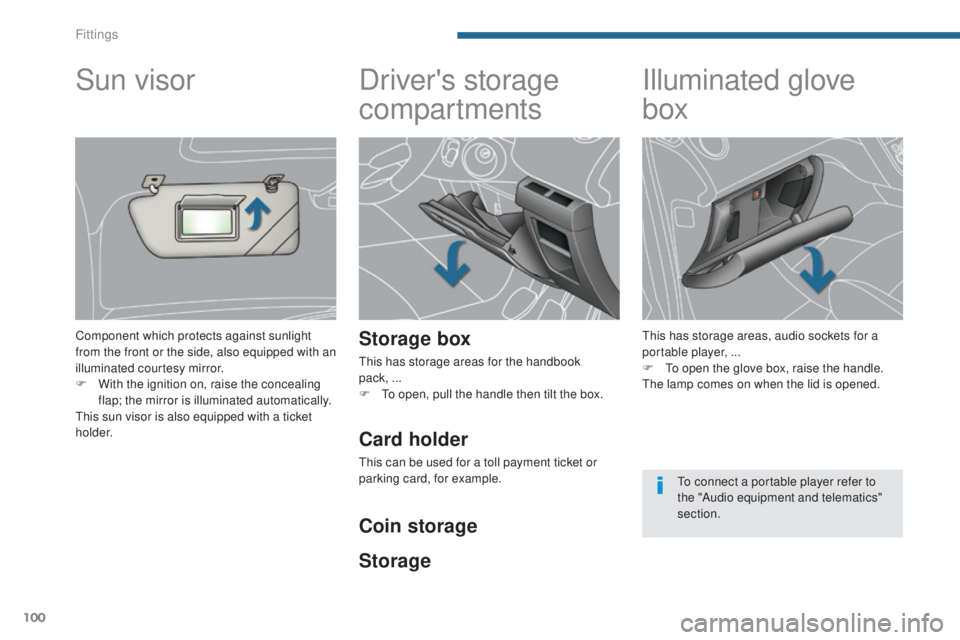 PEUGEOT 5008 2015  Owners Manual 100
Driver's storage 
compartments
Storage box
This has storage areas for the handbook  
pack, ...
F
 
T
 o open, pull the handle then tilt the box.
Illuminated glove 
box
This has storage areas, 