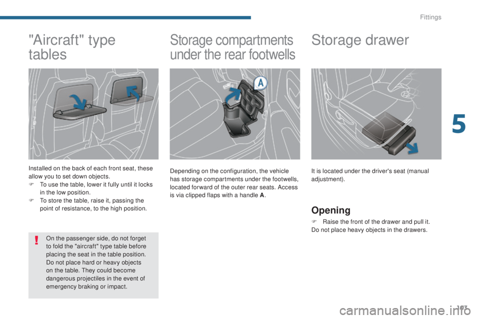 PEUGEOT 5008 2015 Owners Manual 103
Storage compartments
under the rear footwells
Depending on the configuration, the vehicle
has storage compartments under the footwells,
located for ward of the outer rear seats. Access
is via PEUGEOT 5008 2015 Owners Manual 103
Storage compartments
under the rear footwells
Depending on the configuration, the vehicle
has storage compartments under the footwells,
located for ward of the outer rear seats. Access
is via