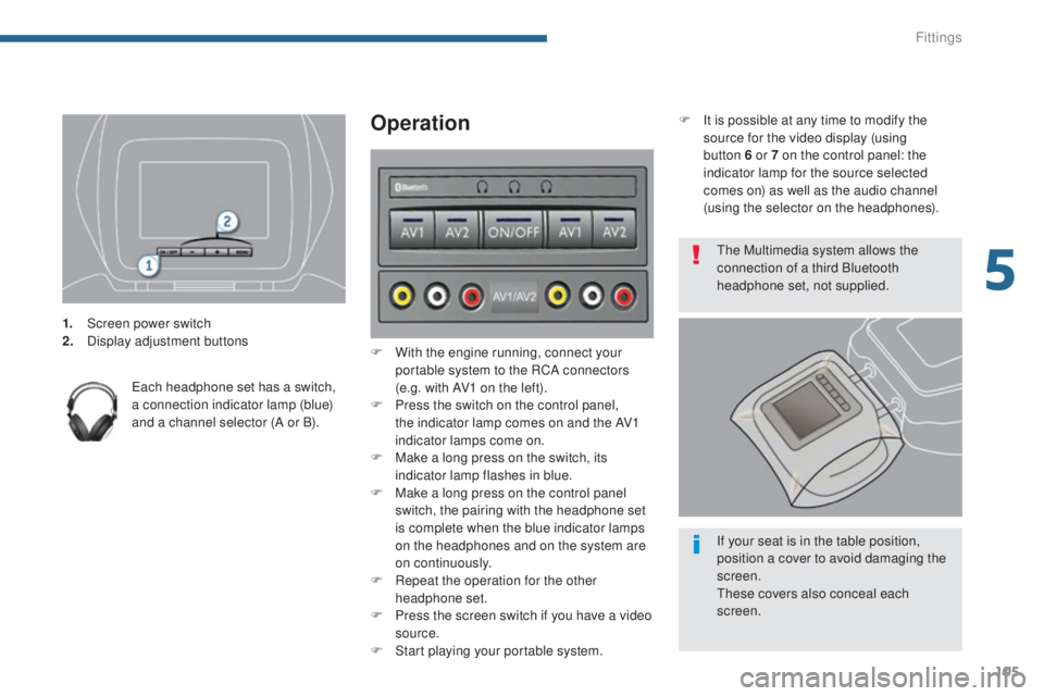PEUGEOT 5008 2015 Owners Manual 105
1. Screen power switch
2. Display adjustment buttons
Each headphone set has a switch,
a connection indicator lamp (blue)
and a channel selector (A or B).
Operation
F With the engine running, con PEUGEOT 5008 2015 Owners Manual 105
1. Screen power switch
2. Display adjustment buttons
Each headphone set has a switch,
a connection indicator lamp (blue)
and a channel selector (A or B).
Operation
F With the engine running, con