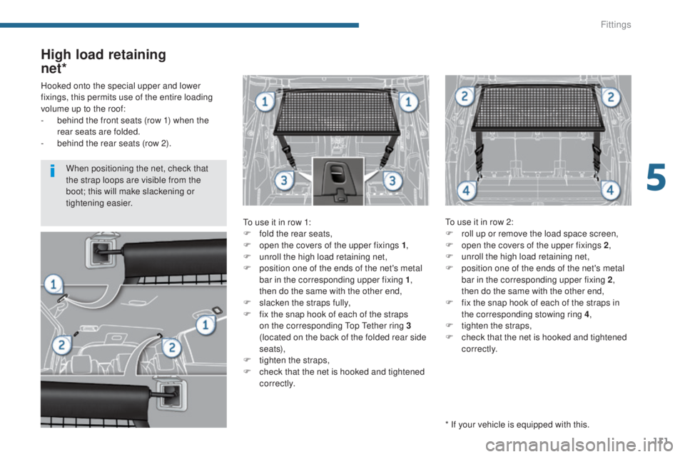 PEUGEOT 5008 2015 Owners Manual 111
High load retaining
net*
To use it in row 1:
F
f old the rear seats,
F
o
pen the covers of the upper fixings 1 ,
F
u
nroll the high load retaining net,
F
p
osition one of the ends of t PEUGEOT 5008 2015 Owners Manual 111
High load retaining
net*
To use it in row 1:
F
f old the rear seats,
F
o
pen the covers of the upper fixings 1 ,
F
u
nroll the high load retaining net,
F
p
osition one of the ends of t