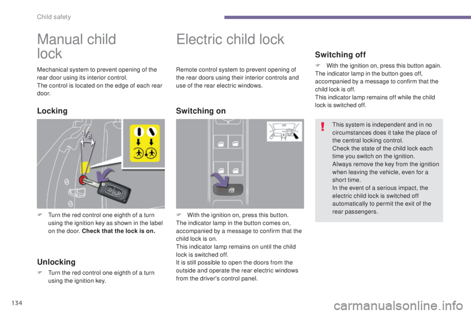 PEUGEOT 5008 2015  Owners Manual 134
Manual child  
lock
F Turn the red control one eighth of a turn using the ignition key as shown in the label 
on the door. Check that the lock is on.
Electric child lock
F With the ignition on, pr