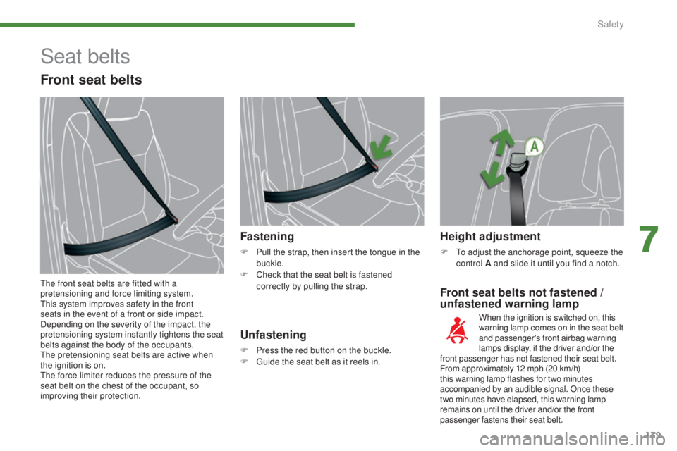 PEUGEOT 5008 2015  Owners Manual 139
Front seat belts not fastened / 
u nfastened warning lamp
Fastening
F Pull the strap, then insert the tongue in the 
buckle.
F
 
C
 heck that the seat belt is fastened 
correctly by pulling the st