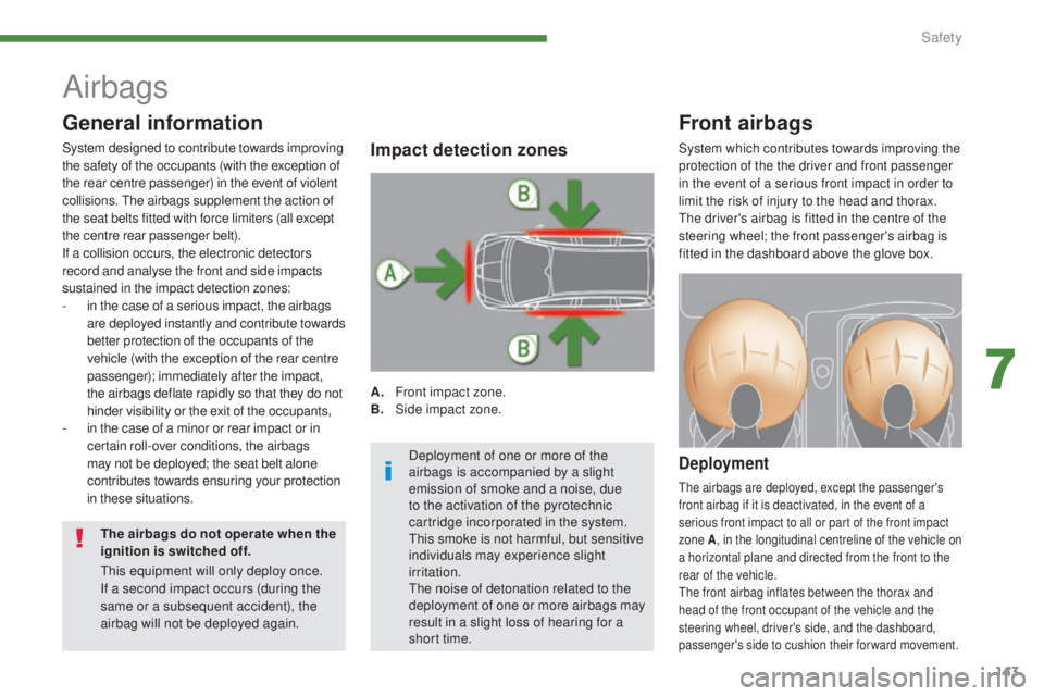 PEUGEOT 5008 2015  Owners Manual 143
Airbags
Front airbags
Deployment
The airbags are deployed, except the passenger's 
front airbag if it is deactivated, in the event of a 
serious front impact to all or part of the front impact