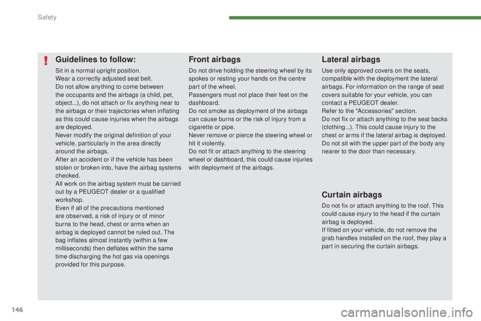 PEUGEOT 5008 2015  Owners Manual 146
Guidelines to follow:
Sit in a normal upright position.
Wear a correctly adjusted seat belt.
Do not allow anything to come between 
the occupants and the airbags (a child, pet, 
object...), do not