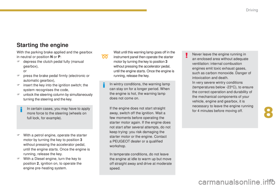 PEUGEOT 5008 2015  Owners Manual 149
Wait until this warning lamp goes off in the 
instrument panel then operate the starter 
motor by turning the key to position  3 
without pressing the accelerator pedal, 
until the engine starts. 