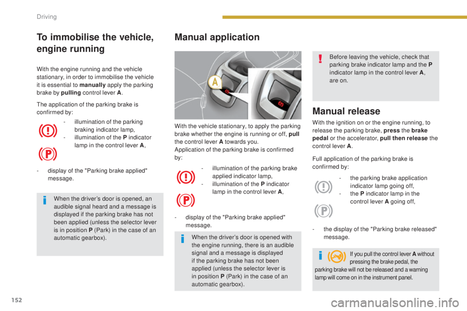 PEUGEOT 5008 2015 Owners Manual 152
With the vehicle stationary, to apply the parking
brake whether the engine is running or off, pull
the control lever A towards you.
Application of the parking brake is confirmed
by:
-
i
llum PEUGEOT 5008 2015 Owners Manual 152
With the vehicle stationary, to apply the parking
brake whether the engine is running or off, pull
the control lever A towards you.
Application of the parking brake is confirmed
by:
-
i
llum