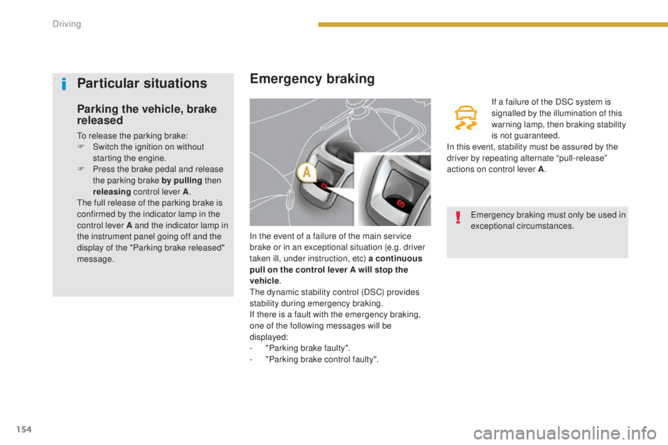 PEUGEOT 5008 2015 Owners Manual 154
Emergency braking
In the event of a failure of the main service
brake or in an exceptional situation (e.g. driver
taken ill, under instruction, etc) a continuous
pull on the control lever A wil PEUGEOT 5008 2015 Owners Manual 154
Emergency braking
In the event of a failure of the main service
brake or in an exceptional situation (e.g. driver
taken ill, under instruction, etc) a continuous
pull on the control lever A wil