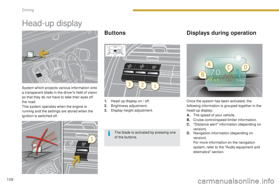 PEUGEOT 5008 2015 Owners Manual 158
System which projects various information onto
a transparent blade in the driver's field of vision
so that they do not have to take their eyes off
the road.
This system operates when the en PEUGEOT 5008 2015 Owners Manual 158
System which projects various information onto
a transparent blade in the driver's field of vision
so that they do not have to take their eyes off
the road.
This system operates when the en