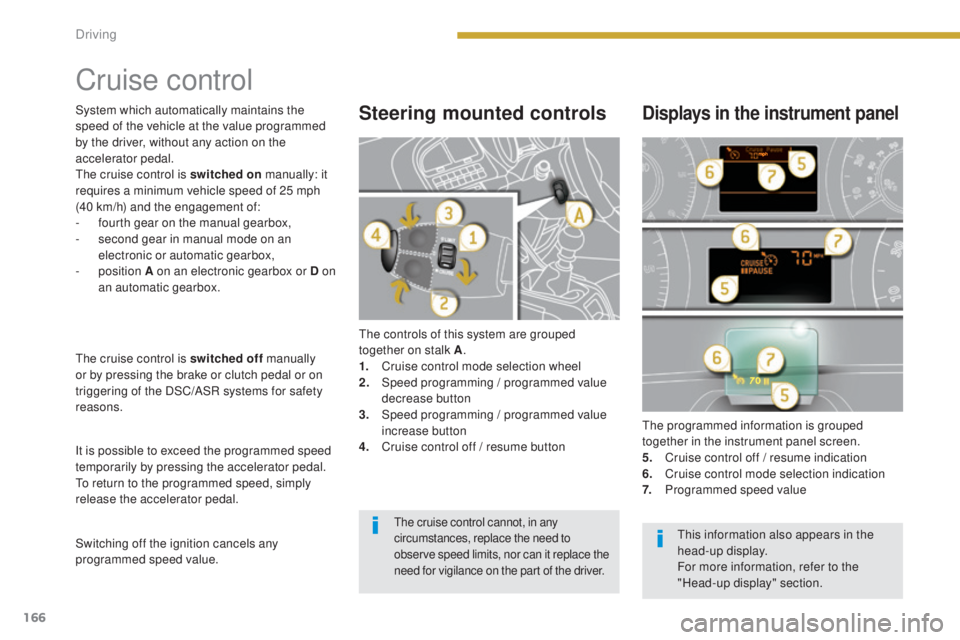 PEUGEOT 5008 2015  Owners Manual 166
Cruise control
The controls of this system are grouped 
together on stalk A.
1.
 C

ruise control mode selection wheel
2.
 S

peed programming / programmed value 
decrease button
3.
 S

peed progr