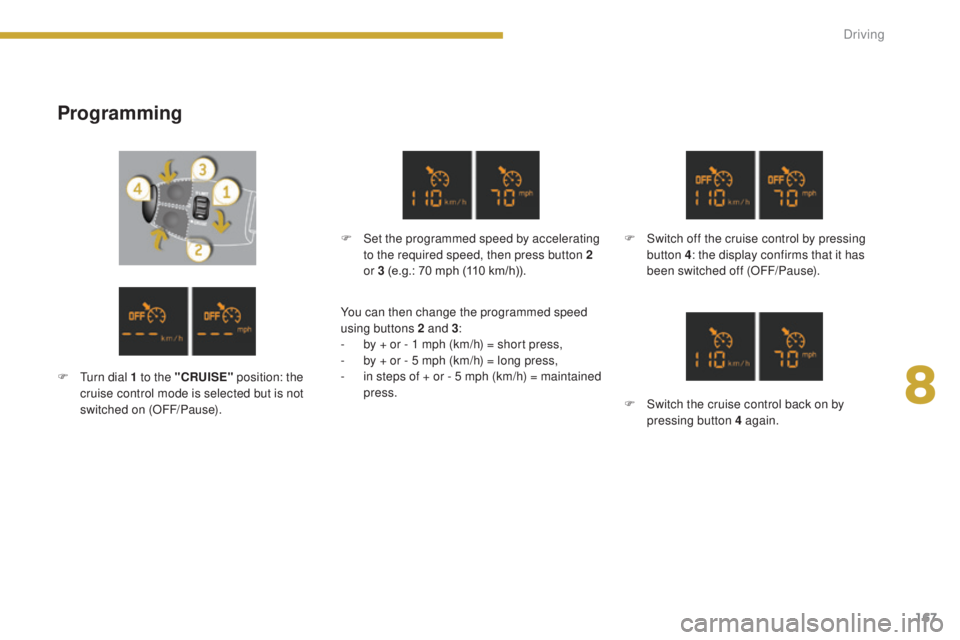 PEUGEOT 5008 2015 Owners Manual 167
Programming
F Set the programmed speed by accelerating to the required speed, then press button 2
or 3 (e.g.: 70 mph (110 km/h)). F
S witch off the cruise control by pressing
button 4: the disp PEUGEOT 5008 2015 Owners Manual 167
Programming
F Set the programmed speed by accelerating to the required speed, then press button 2
or 3 (e.g.: 70 mph (110 km/h)). F
S witch off the cruise control by pressing
button 4: the disp