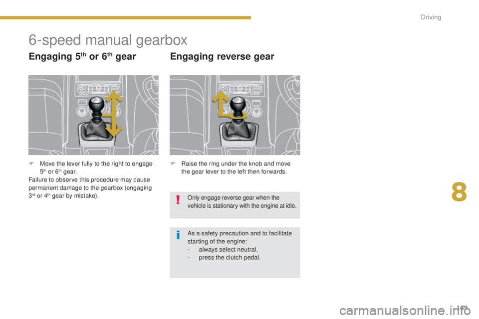 PEUGEOT 5008 2015 Owners Manual 169
6-speed manual gearbox
Engaging 5th or 6th gear
F Raise the ring under the knob and move the gear lever to the left then for wards.
Engaging reverse gear
Only engage reverse gear when the
vehicle PEUGEOT 5008 2015 Owners Manual 169
6-speed manual gearbox
Engaging 5th or 6th gear
F Raise the ring under the knob and move the gear lever to the left then for wards.
Engaging reverse gear
Only engage reverse gear when the
vehicle