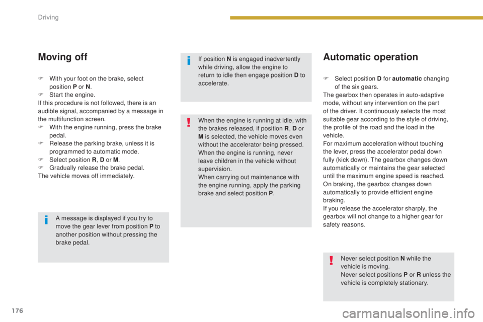 PEUGEOT 5008 2015  Owners Manual 176
Moving off
F Select position D for automatic changing 
of the six gears.
The gearbox then operates in auto-adaptive 
mode, without any intervention on the part 
of the driver. It continuously sele