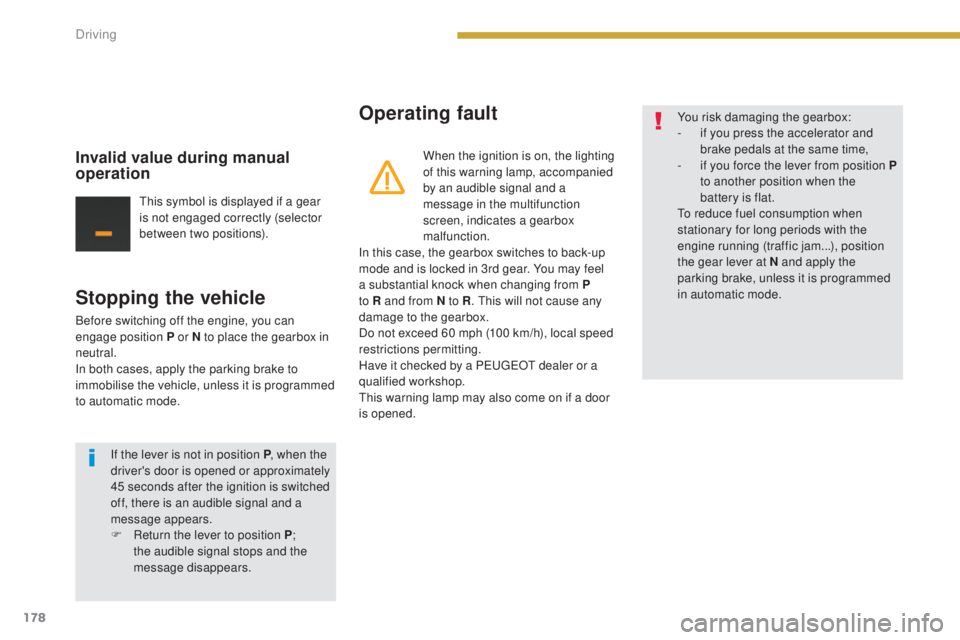 PEUGEOT 5008 2015  Owners Manual 178
Stopping the vehicle
Before switching off the engine, you can 
engage position P or N to place the gearbox in 
neutral.
In both cases, apply the parking brake to 
immobilise the vehicle, unless it