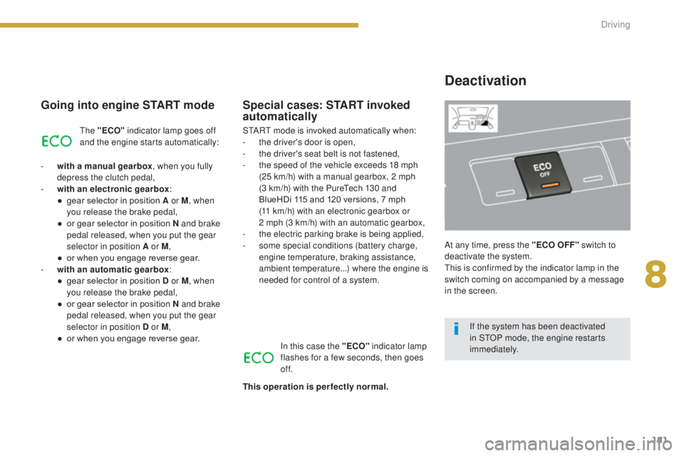 PEUGEOT 5008 2015  Owners Manual 181
Going into engine START mode
The "ECO" indicator lamp goes off 
and the engine starts automatically:
-
 
w

ith a manual gearbox , when you fully 
depress the clutch pedal,
-
 
w

ith an e