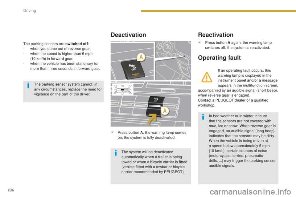 PEUGEOT 5008 2015  Owners Manual 186
The parking sensors are switched off:
-  w hen you come out of reverse gear,
-
 
w
 hen the speed is higher than 6 mph 
(10
  km/h) in for ward gear,
-
 
w
 hen the vehicle has been stationary for