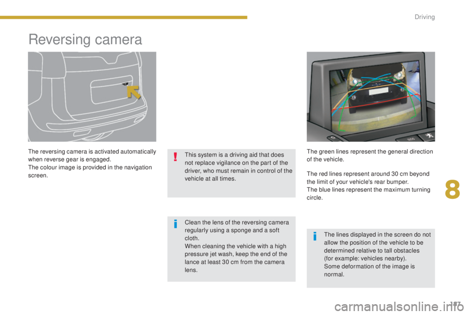 PEUGEOT 5008 2015  Owners Manual 187
Reversing camera
The reversing camera is activated automatically 
when reverse gear is engaged.
The colour image is provided in the navigation 
screen.This system is a driving aid that does 
not r