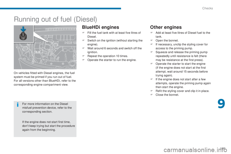 PEUGEOT 5008 2015 Owners Manual 195
Running out of fuel (Diesel)
Other engines
F Add at least five litres of Diesel fuel to the tank.
F
O
pen the bonnet.
F
I
f necessary, unclip the styling cover for
access to the priming pum PEUGEOT 5008 2015 Owners Manual 195
Running out of fuel (Diesel)
Other engines
F Add at least five litres of Diesel fuel to the tank.
F
O
pen the bonnet.
F
I
f necessary, unclip the styling cover for
access to the priming pum