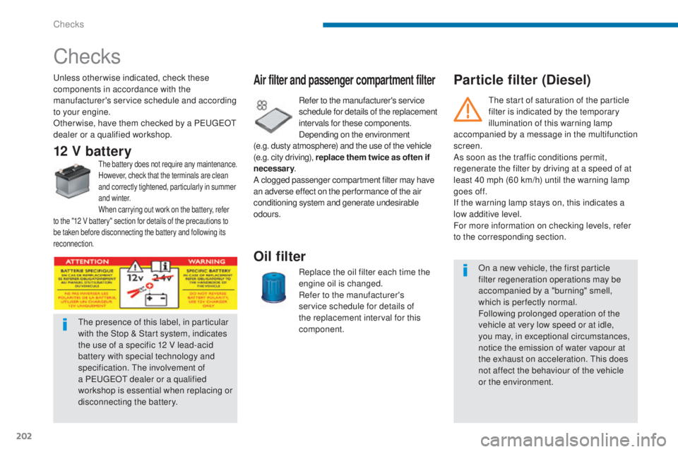PEUGEOT 5008 2015  Owners Manual 202
Particle filter (Diesel)
Checks
Unless otherwise indicated, check these 
components in accordance with the 
manufacturer's service schedule and according 
to your engine.
Other wise, have them