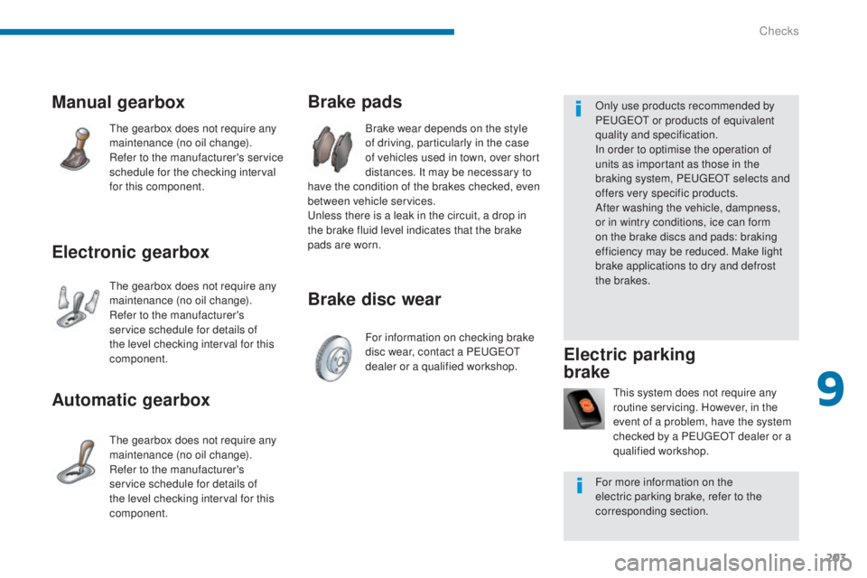 PEUGEOT 5008 2015  Owners Manual 203
Brake disc wear Brake pads
Brake wear depends on the style 
of driving, particularly in the case 
of vehicles used in town, over short 
distances. It may be necessary to 
have the condition of the