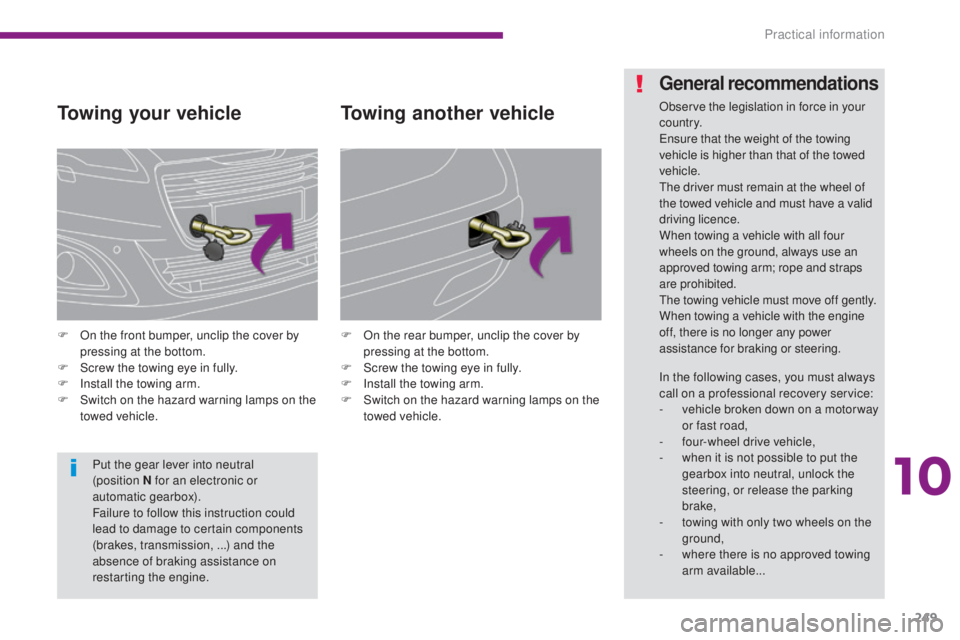 PEUGEOT 5008 2015  Owners Manual 249
Towing your vehicle
F On the front bumper, unclip the cover by pressing at the bottom.
F
 
S
 crew the towing eye in fully.
F
 
I
 nstall the towing arm.
F
 
S
 witch on the hazard warning lamps o