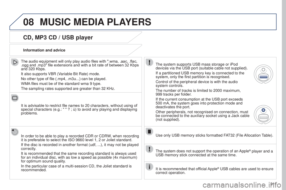 PEUGEOT 5008 2015  Owners Manual 08
3 11
CD, MP3 CD / USB player
The audio equipment will only play audio files with ".wma, .aac, .flac, 
.ogg and .mp3" file extensions and with a bit rate of between 32 Kbps 
and 320 Kbps.
It