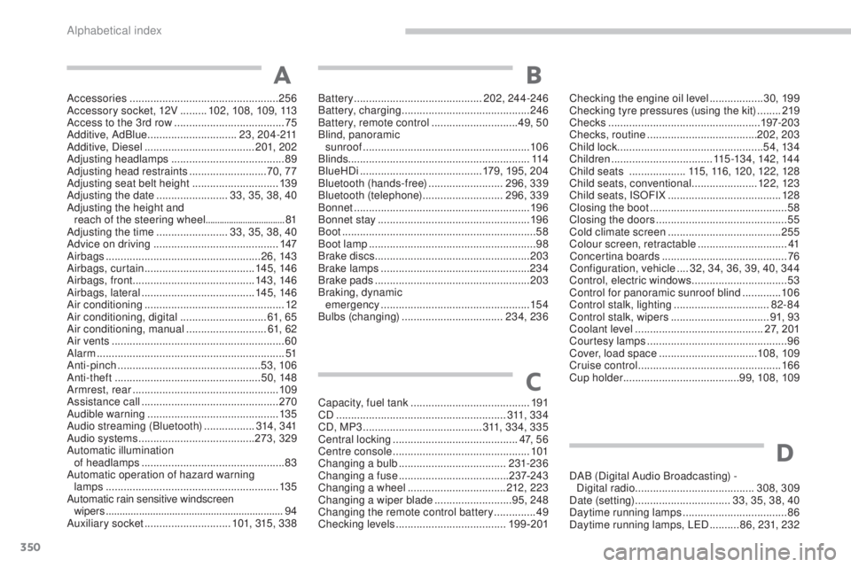 PEUGEOT 5008 2015  Owners Manual 350
Accessories .................................................. 256
Accessory socket, 12V   .........102, 108, 109, 113
Access to the 3rd row
  ..................................... 75
Additive, Ad