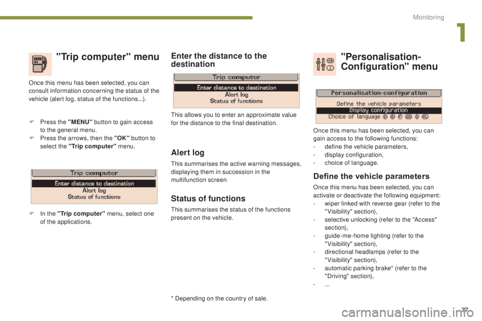 PEUGEOT 5008 2015  Owners Manual 37
"Trip computer" menu
Alert log
This summarises the active warning messages, 
displaying them in succession in the 
multifunction screen
Status of functions
This summarises the status of the