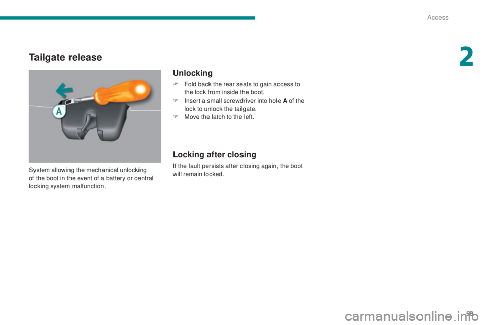 PEUGEOT 5008 2015  Owners Manual 59
Tailgate release
Unlocking
F Fold back the rear seats to gain access to the lock from inside the boot.
F
 
I
 nsert a small screwdriver into hole A of the 
lock to unlock the tailgate.
F
 
M
 ove t