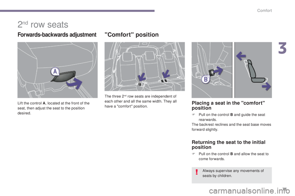 PEUGEOT 5008 2015  Owners Manual 73
2nd row seats
Forwards-backwards adjustment
Lift the control A, located at the front of the 
seat, then adjust the seat to the position 
desired.
"Comfort" position
The three 2nd row seats 