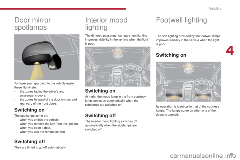 PEUGEOT 5008 2015 Owners Manual 97
Interior mood
lighting
Switching on
At night, the mood lamp in the front courtesy
lamp comes on automatically when the
sidelamps are switched on.
Switching off
The interior mood lighting switche PEUGEOT 5008 2015 Owners Manual 97
Interior mood
lighting
Switching on
At night, the mood lamp in the front courtesy
lamp comes on automatically when the
sidelamps are switched on.
Switching off
The interior mood lighting switche
