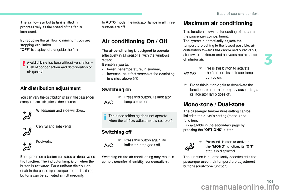PEUGEOT 5008 2017  Owners Manual 101
By reducing the air flow to minimum, you are 
stopping ventilation.
"OFF " is displayed alongside the fan.
Avoid driving too long without ventilation – 
Risk of condensation and deterior