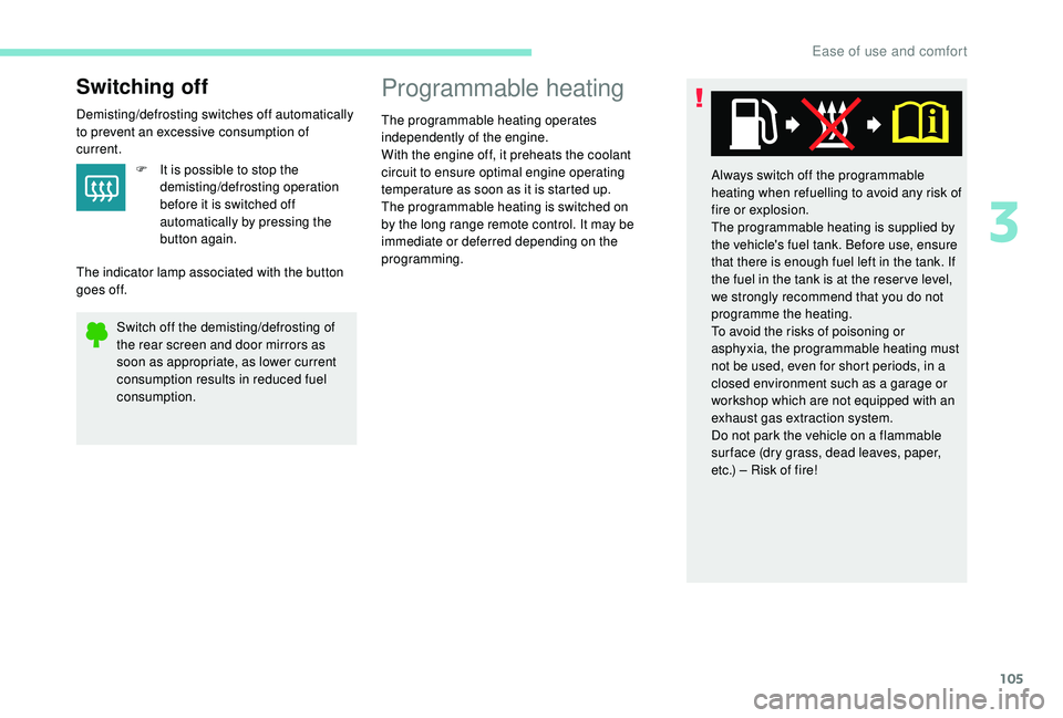 PEUGEOT 5008 2017  Owners Manual 105
Switching off
Demisting/defrosting switches off automatically 
to prevent an excessive consumption of 
current.F
 
I
 t is possible to stop the 
demisting/defrosting operation 
before it is switch