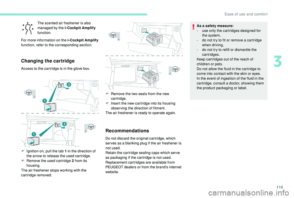 PEUGEOT 5008 2017  Owners Manual 115
The scented air freshener is also 
managed by the i-Cockpit Amplify 
function.
For more information on the i-Cockpit Amplify  
function, refer to the corresponding section.
Changing the cartridge
