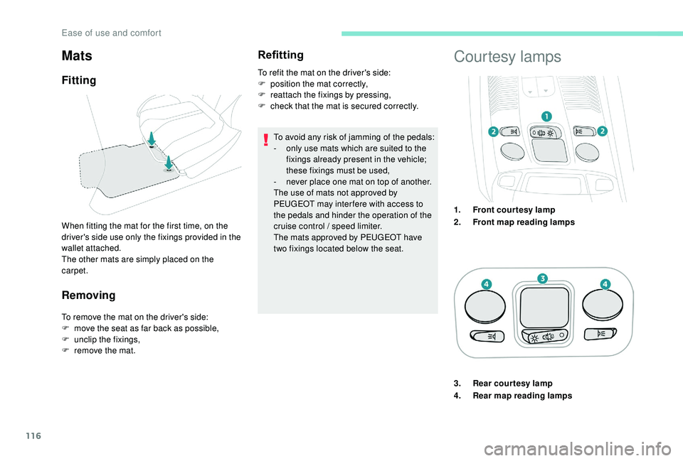 PEUGEOT 5008 2017  Owners Manual 116
Removing
To remove the mat on the driver's side:
F m ove the seat as far back as possible,
F
 
un
 clip the fixings,
F
 
r
 emove the mat.
Refitting
To avoid any risk of jamming of the pedals: