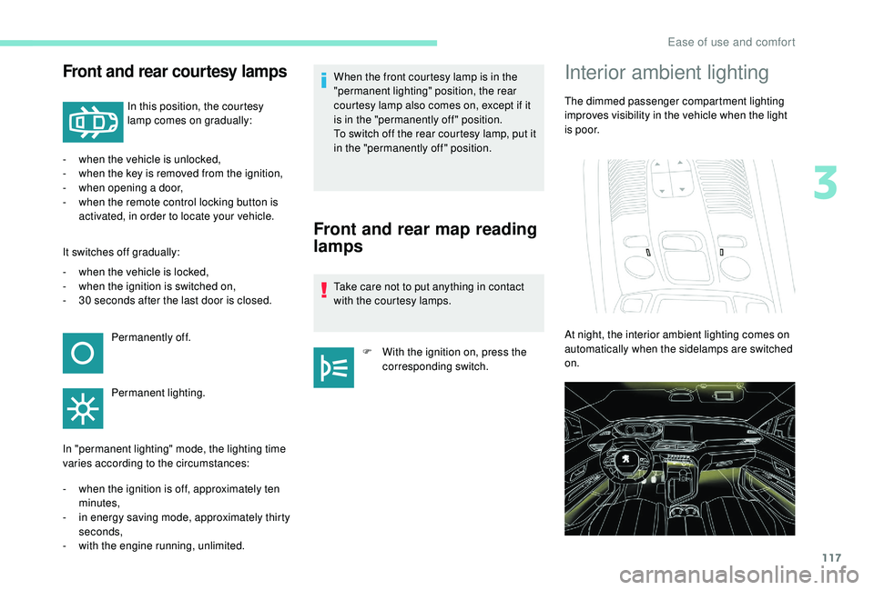 PEUGEOT 5008 2017  Owners Manual 117
Front and rear courtesy lamps
In this position, the courtesy 
lamp comes on gradually:
-
 
w

hen the vehicle is unlocked,
-
 
w

hen the key is removed from the ignition,
-
 w

hen opening a door