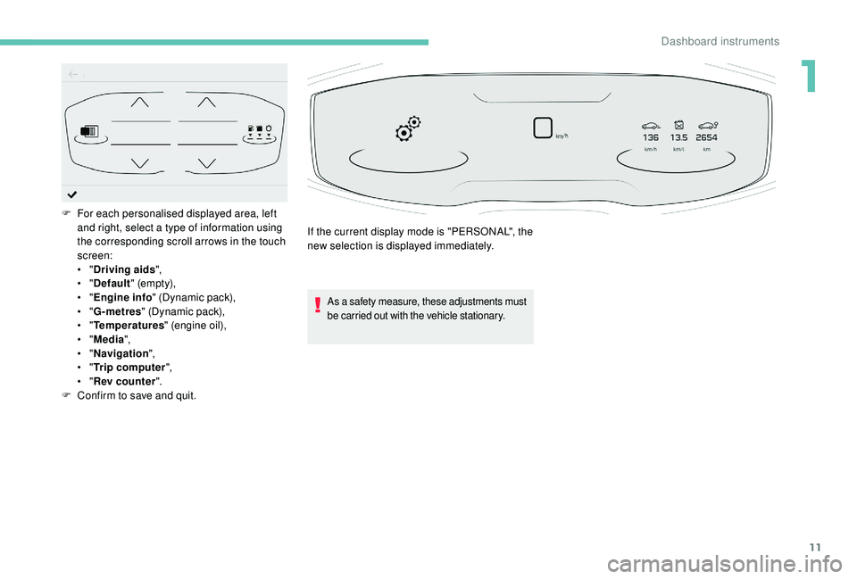 PEUGEOT 5008 2017 User Guide 11
As a safety measure, these adjustments must 
be carried out with the vehicle stationary.
F For each personalised displayed area, left and right, select a type of information using 
the correspondin