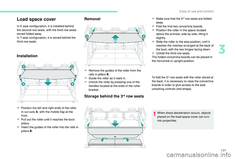 PEUGEOT 5008 2017  Owners Manual 121
Load space cover
In 5 -seat configuration, it is installed behind 
the second row seats, with the third row seats 
stored folded away.
In 7-seat configuration, it is stored behind the 
third row s
