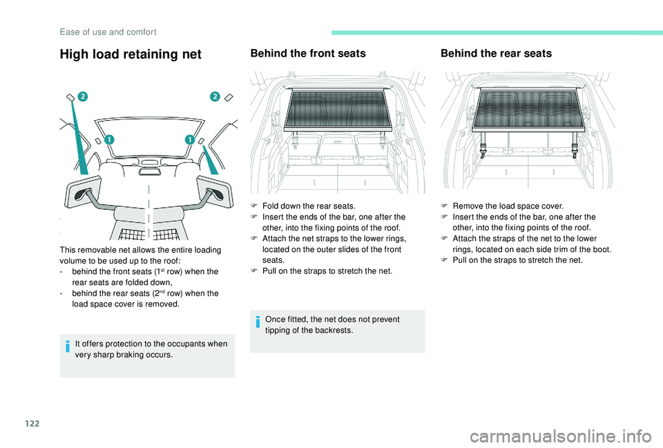 PEUGEOT 5008 2017  Owners Manual 122
High load retaining net
It offers protection to the occupants when 
very sharp braking occurs.
Behind the front seats
Once fitted, the net does not prevent 
tipping of the backrests.
Behind the re